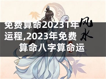 免费算命20231年运程,2023年免费算命八字算命运