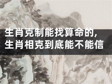 生肖克制能找算命的,生肖相克到底能不能信