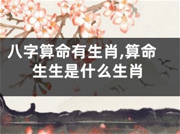 八字算命有生肖,算命生生是什么生肖