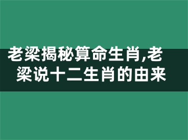 老梁揭秘算命生肖,老梁说十二生肖的由来