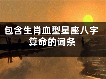 包含生肖血型星座八字算命的词条