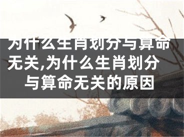 为什么生肖划分与算命无关,为什么生肖划分与算命无关的原因