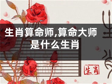 生肖算命师,算命大师是什么生肖