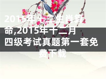 2015年十二生肖算命,2015年十二月四级考试真题第一套免费下载