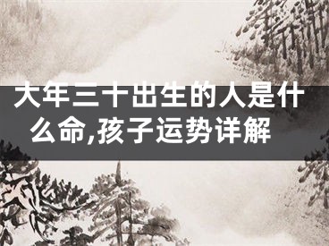 大年三十出生的人是什么命,孩子运势详解