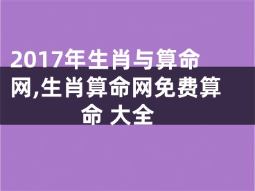 2017年生肖与算命网,生肖算命网免费算命 大全