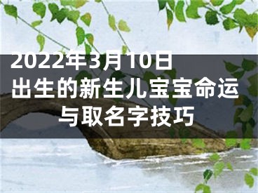 2022年3月10日出生的新生儿宝宝命运与取名字技巧