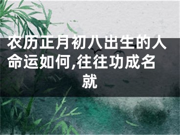 农历正月初八出生的人命运如何,往往功成名就