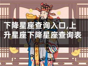 下降星座查询入口,上升星座下降星座查询表