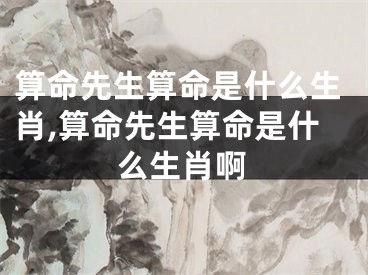 算命先生算命是什么生肖,算命先生算命是什么生肖啊