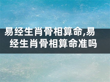 易经生肖骨相算命,易经生肖骨相算命准吗