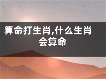 算命打生肖,什么生肖会算命