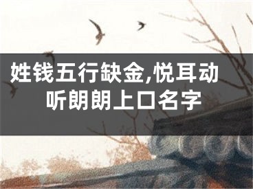 姓钱五行缺金,悦耳动听朗朗上口名字