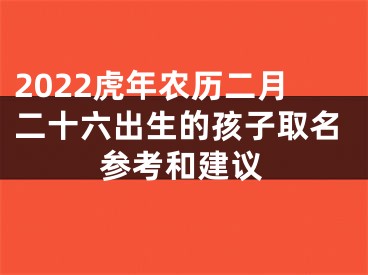 2022虎年农历二月二十六出生的孩子取名参考和建议