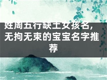 姓周五行缺土女孩名,无拘无束的宝宝名字推荐