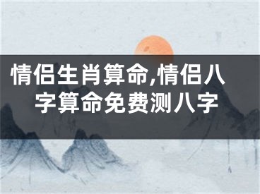 情侣生肖算命,情侣八字算命免费测八字