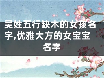 吴姓五行缺木的女孩名字,优雅大方的女宝宝名字