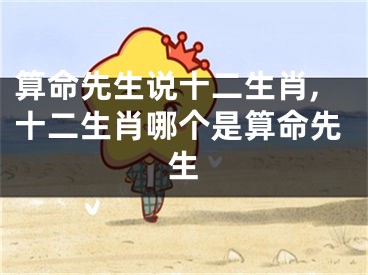 算命先生说十二生肖,十二生肖哪个是算命先生