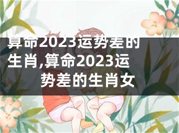 算命2023运势差的生肖,算命2023运势差的生肖女