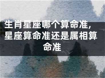 生肖星座哪个算命准,星座算命准还是属相算命准