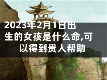 2023年2月1日出生的女孩是什么命,可以得到贵人帮助