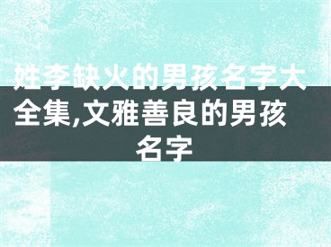 姓李缺火的男孩名字大全集,文雅善良的男孩名字