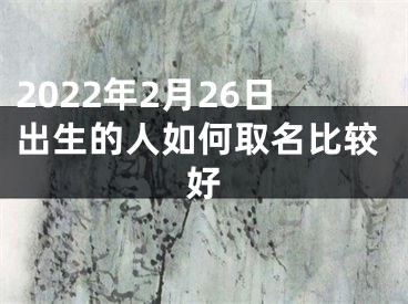 2022年2月26日出生的人如何取名比较好