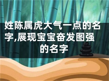 姓陈属虎大气一点的名字,展现宝宝奋发图强的名字