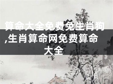 算命大全免费免生肖狗,生肖算命网免费算命 大全