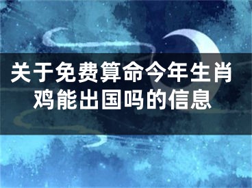 关于免费算命今年生肖鸡能出国吗的信息