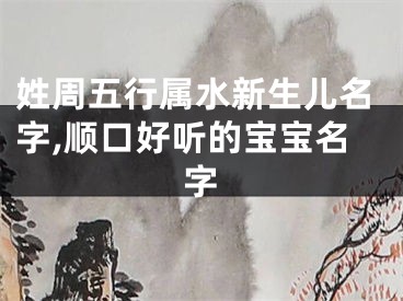 姓周五行属水新生儿名字,顺口好听的宝宝名字