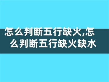 怎么判断五行缺火,怎么判断五行缺火缺水