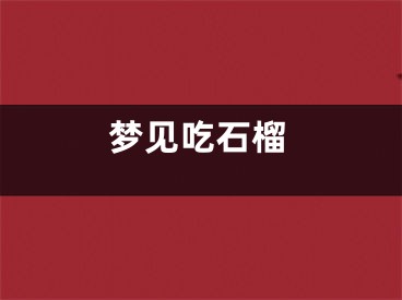 梦见吃石榴