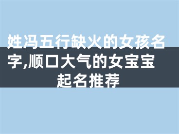 姓冯五行缺火的女孩名字,顺口大气的女宝宝起名推荐