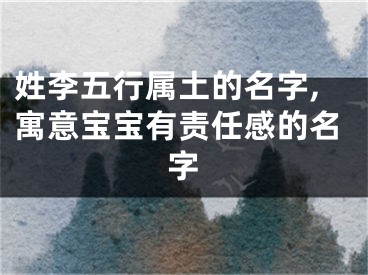 姓李五行属土的名字,寓意宝宝有责任感的名字