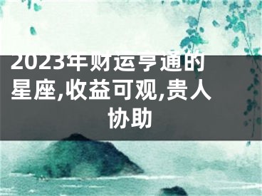 2023年财运亨通的星座,收益可观,贵人协助