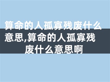 算命的人孤寡残废什么意思,算命的人孤寡残废什么意思啊