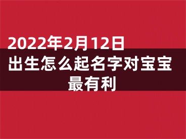 2022年2月12日出生怎么起名字对宝宝最有利