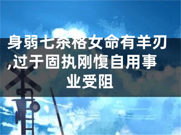 身弱七杀格女命有羊刃,过于固执刚愎自用事业受阻