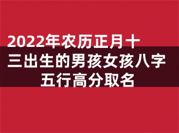 2022年农历正月十三出生的男孩女孩八字五行高分取名