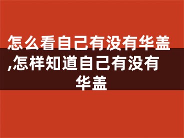 怎么看自己有没有华盖,怎样知道自己有没有华盖