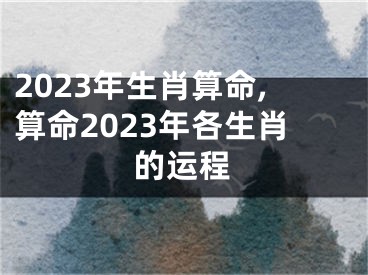 2023年生肖算命,算命2023年各生肖的运程