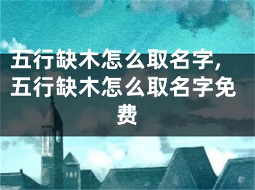 五行缺木怎么取名字,五行缺木怎么取名字免费