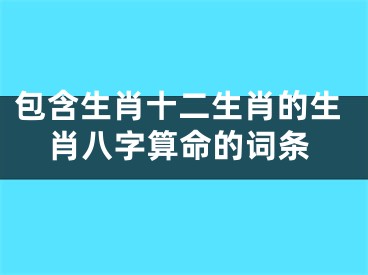 包含生肖十二生肖的生肖八字算命的词条