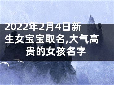 2022年2月4日新生女宝宝取名,大气高贵的女孩名字