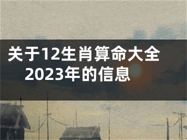 关于12生肖算命大全2023年的信息