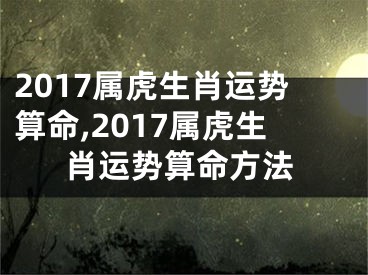 2017属虎生肖运势算命,2017属虎生肖运势算命方法