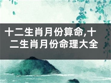 十二生肖月份算命,十二生肖月份命理大全