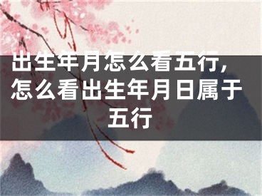 出生年月怎么看五行,怎么看出生年月日属于五行