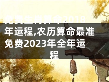 免费生肖算命2018年运程,农历算命最准免费2023年全年运程